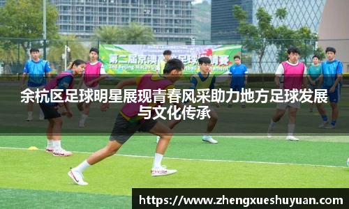 余杭区足球明星展现青春风采助力地方足球发展与文化传承